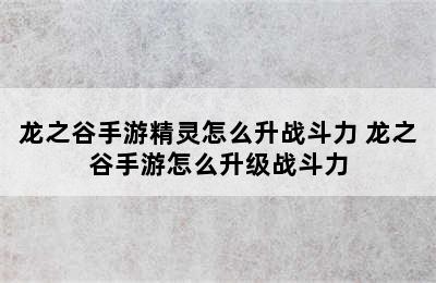 龙之谷手游精灵怎么升战斗力 龙之谷手游怎么升级战斗力